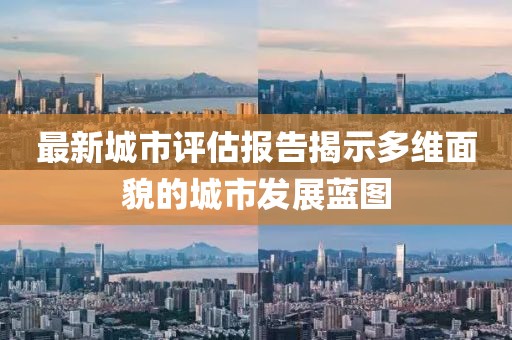 最新城市評估報告揭示多維面貌的城市發(fā)展藍圖