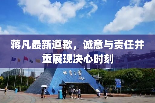 蔣凡最新道歉，誠意與責(zé)任并重展現(xiàn)決心時(shí)刻