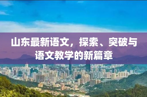 山東最新語文，探索、突破與語文教學的新篇章