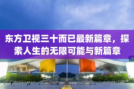 東方衛(wèi)視三十而已最新篇章，探索人生的無限可能與新篇章