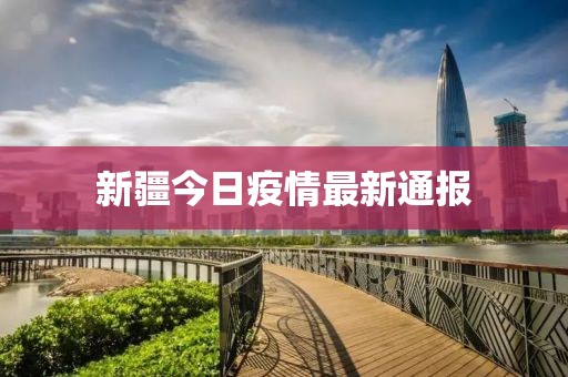 新疆今日疫情最新通報(bào)