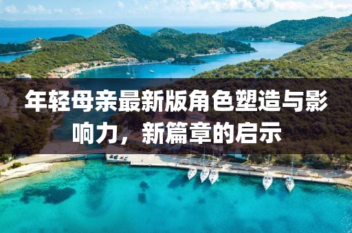 年輕母親最新版角色塑造與影響力，新篇章的啟示