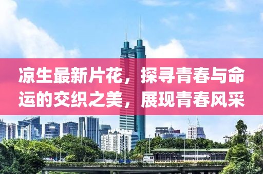 涼生最新片花，探尋青春與命運(yùn)的交織之美，展現(xiàn)青春風(fēng)采