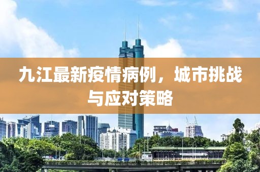 九江最新疫情病例，城市挑戰(zhàn)與應(yīng)對(duì)策略