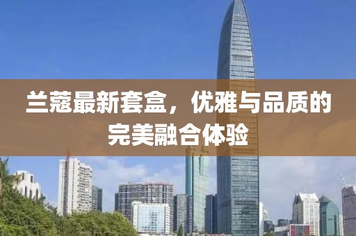 蘭蔻最新套盒，優(yōu)雅與品質(zhì)的完美融合體驗(yàn)