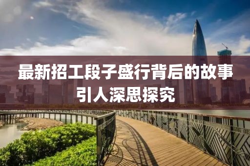 最新招工段子盛行背后的故事引人深思探究