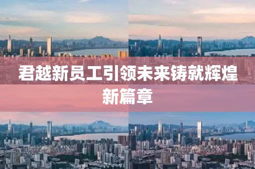 君越新員工引領未來鑄就輝煌新篇章