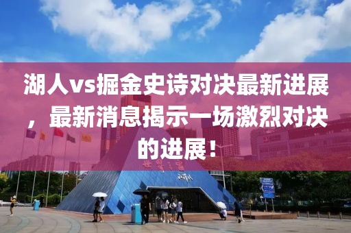 湖人vs掘金史詩對決最新進展，最新消息揭示一場激烈對決的進展！