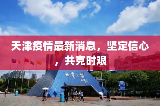 天津疫情最新消息，堅(jiān)定信心，共克時(shí)艱