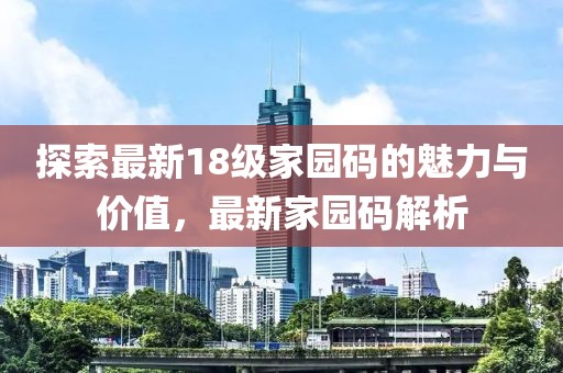 探索最新18級(jí)家園碼的魅力與價(jià)值，最新家園碼解析