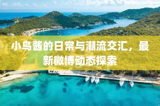 小鳥(niǎo)醬的日常與潮流交匯，最新微博動(dòng)態(tài)探索