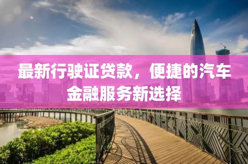最新行駛證貸款，便捷的汽車金融服務(wù)新選擇