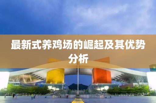 最新式養(yǎng)雞場的崛起及其優(yōu)勢分析