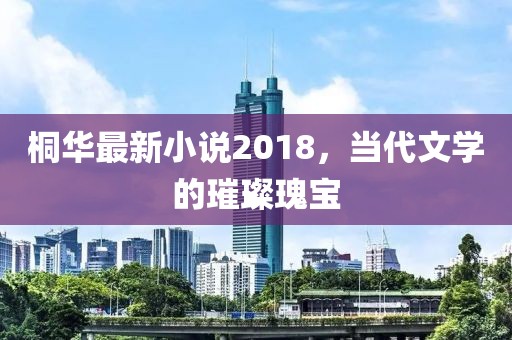 桐華最新小說2018，當代文學(xué)的璀璨瑰寶