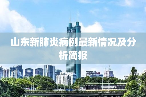 山東新肺炎病例最新情況及分析簡報(bào)