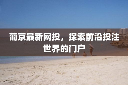 葡京最新網(wǎng)投，探索前沿投注世界的門戶