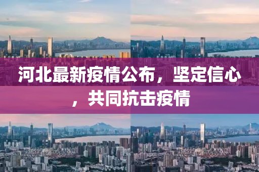 河北最新疫情公布，堅定信心，共同抗擊疫情