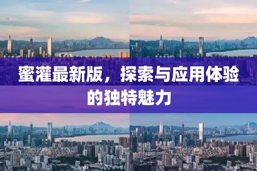 蜜灌最新版，探索與應(yīng)用體驗的獨特魅力
