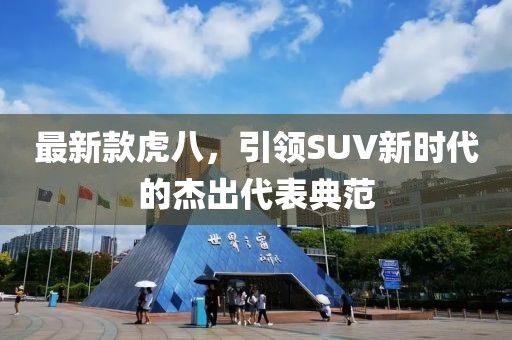 最新款虎八，引領(lǐng)SUV新時(shí)代的杰出代表典范