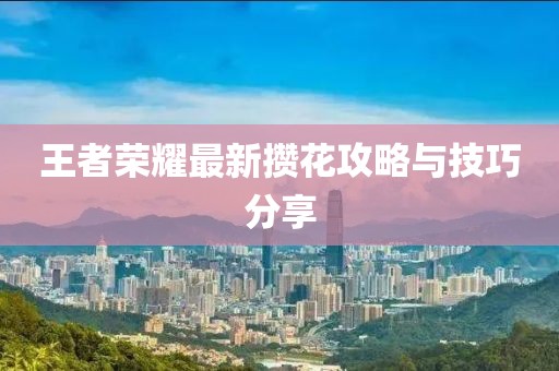 王者榮耀最新攢花攻略與技巧分享