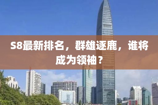S8最新排名，群雄逐鹿，誰將成為領(lǐng)袖？