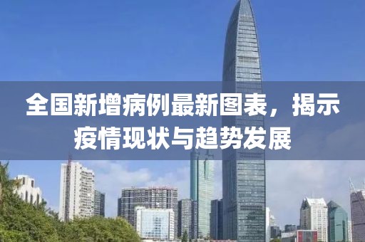 全國新增病例最新圖表，揭示疫情現(xiàn)狀與趨勢發(fā)展
