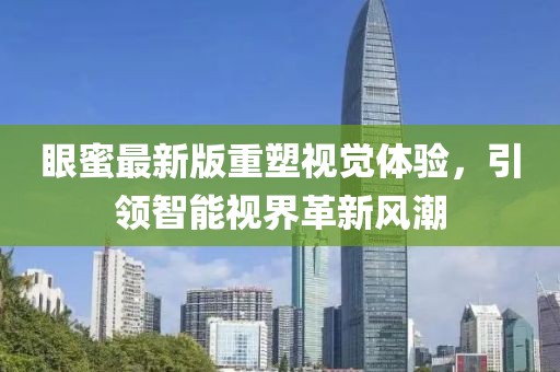 眼蜜最新版重塑視覺體驗(yàn)，引領(lǐng)智能視界革新風(fēng)潮