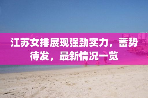 江蘇女排展現(xiàn)強(qiáng)勁實(shí)力，蓄勢(shì)待發(fā)，最新情況一覽