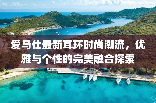 愛馬仕最新耳環(huán)時尚潮流，優(yōu)雅與個性的完美融合探索
