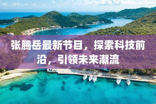 張騰岳最新節(jié)目，探索科技前沿，引領(lǐng)未來(lái)潮流