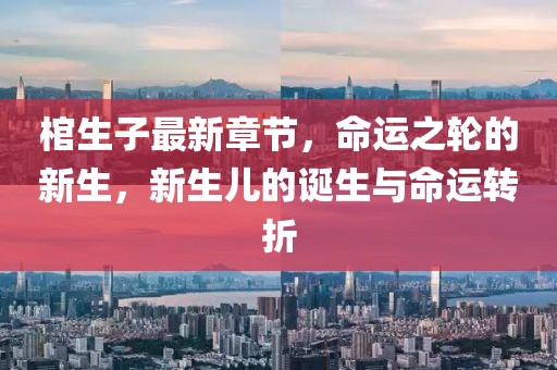棺生子最新章節(jié)，命運之輪的新生，新生兒的誕生與命運轉折