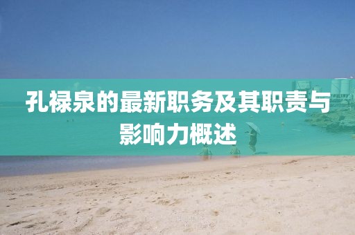 孔祿泉的最新職務及其職責與影響力概述