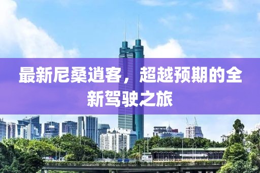 最新尼桑逍客，超越預期的全新駕駛之旅