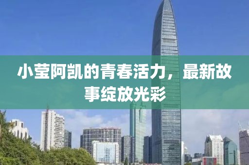 小瑩阿凱的青春活力，最新故事綻放光彩