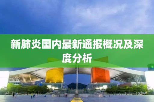 新肺炎國內(nèi)最新通報概況及深度分析