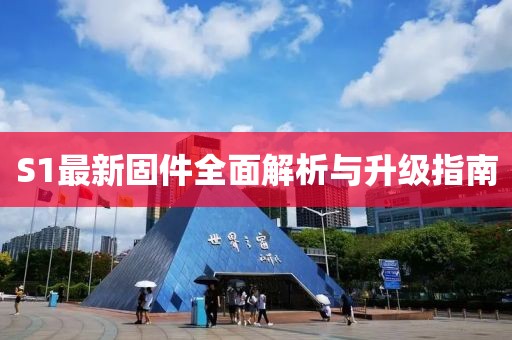 S1最新固件全面解析與升級指南