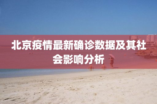北京疫情最新確診數(shù)據(jù)及其社會(huì)影響分析