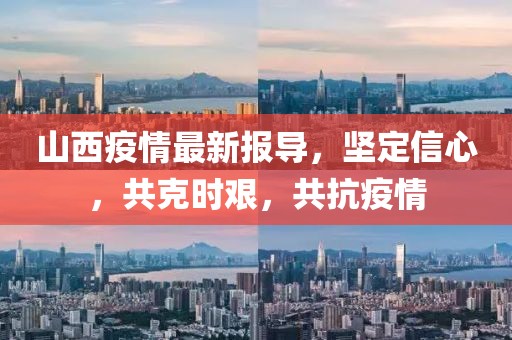 山西疫情最新報(bào)導(dǎo)，堅(jiān)定信心，共克時(shí)艱，共抗疫情