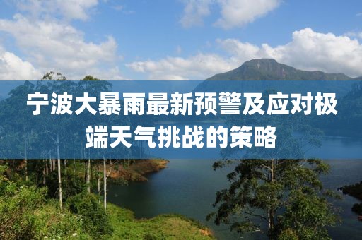 寧波大暴雨最新預警及應對極端天氣挑戰(zhàn)的策略
