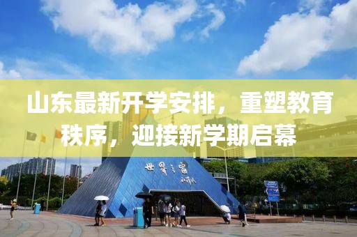 山東最新開學安排，重塑教育秩序，迎接新學期啟幕