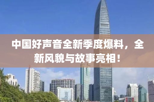 中國好聲音全新季度爆料，全新風(fēng)貌與故事亮相！