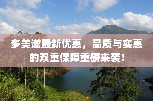 多美滋最新優(yōu)惠，品質(zhì)與實惠的雙重保障重磅來襲！