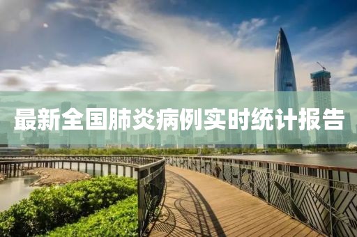最新全國肺炎病例實(shí)時統(tǒng)計報告