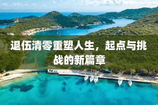 退伍清零重塑人生，起點(diǎn)與挑戰(zhàn)的新篇章