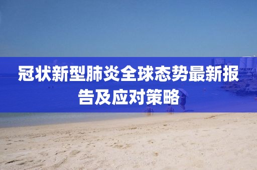 冠狀新型肺炎全球態(tài)勢(shì)最新報(bào)告及應(yīng)對(duì)策略