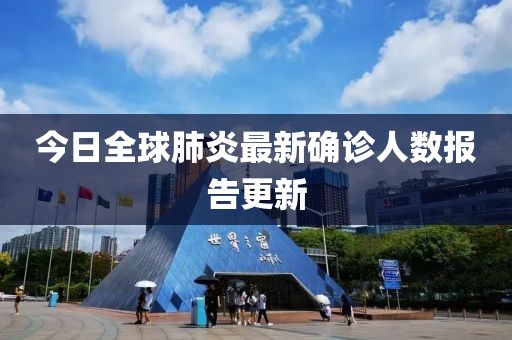 今日全球肺炎最新確診人數(shù)報(bào)告更新