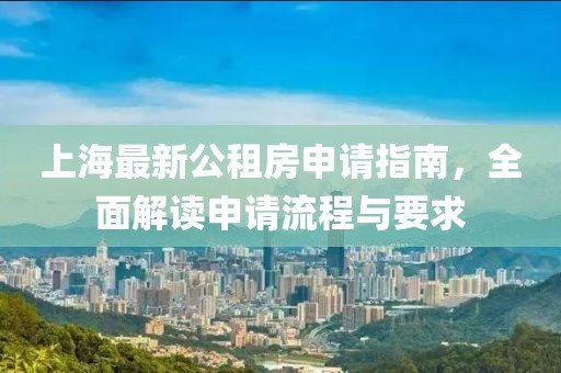 上海最新公租房申請指南，全面解讀申請流程與要求