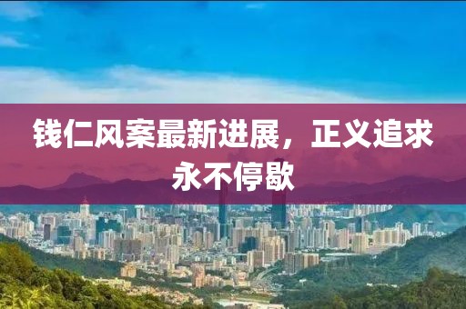 錢仁風案最新進展，正義追求永不停歇
