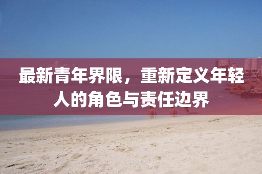 最新青年界限，重新定義年輕人的角色與責任邊界