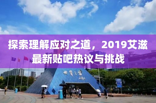 探索理解應(yīng)對之道，2019艾滋最新貼吧熱議與挑戰(zhàn)